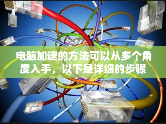 电脑加速的方法可以从多个角度入手，以下是详细的步骤指南