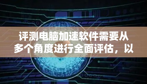评测电脑加速软件需要从多个角度进行全面评估,以确定其适合性、功能覆盖、性能提升以及用户反馈等方面。以下是详细的评测步骤和结果 评测电脑加速软件需要从多个角度进行全面评估,以确定其适合性、功能覆盖、性能提升以及用户反馈等方面。以下是详细的评测步骤和结果