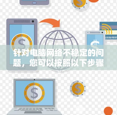 针对电脑网络不稳定的问题,您可以按照以下步骤进行排查和解决 针对电脑网络不稳定的问题,您可以按照以下步骤进行排查和解决