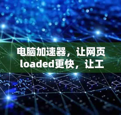 电脑加速器，让网页 loaded更快，让工作更高效