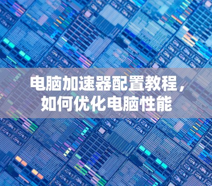 电脑加速器配置教程,如何优化电脑性能 电脑加速器配置教程,如何优化电脑性能