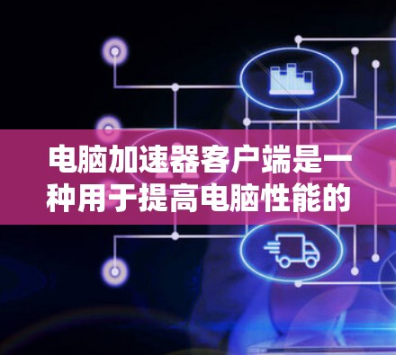 电脑加速器客户端是一种用于提高电脑性能的软件工具,通过自动处理文件下载、系统优化等任务,以减少下载时间并提高系统运行效率。以下是关于加速器客户端的详细说明 电脑加速器客户端是一种用于提高电脑性能的软件工具,通过自动处理文件下载、系统优化等任务,以减少下载时间并提高系统运行效率。以下是关于加速器客户端的详细说明