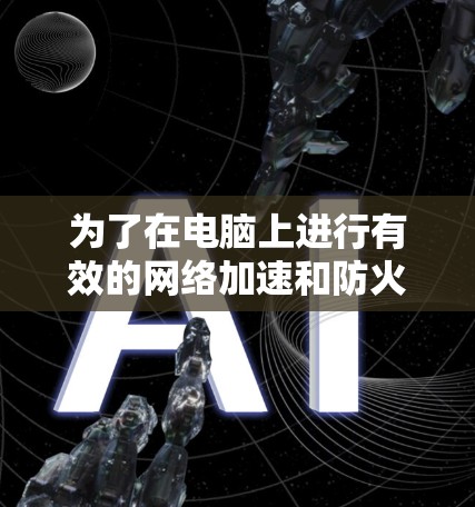 为了在电脑上进行有效的网络加速和防火墙管理，您可以按照以下步骤操作