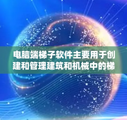 电脑端梯子软件主要用于创建和管理建筑和机械中的梯子 diagram。以下是详细的使用说明
