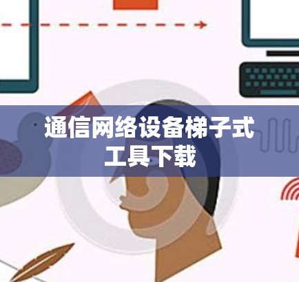 通信网络设备梯子式工具下载 通信网络设备梯子式工具下载