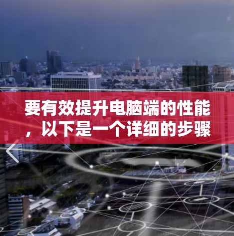 要有效提升电脑端的性能，以下是一个详细的步骤指南