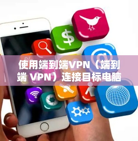 使用端到端VPN(端到端 VPN)连接目标电脑的步骤如下