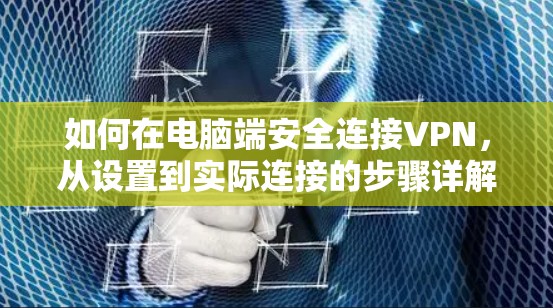 如何在电脑端安全连接VPN，从设置到实际连接的步骤详解