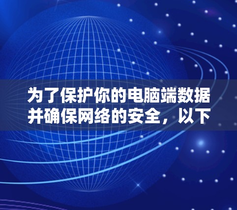 为了保护你的电脑端数据并确保网络的安全，以下是一个步骤清晰的推荐和实施方案