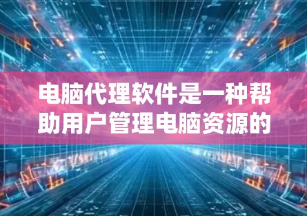 电脑代理软件是一种帮助用户管理电脑资源的工具,包括驱动系统、固件包和软件包的安装、更新和管理。以下是对电脑代理软件的详细总结和学习建议