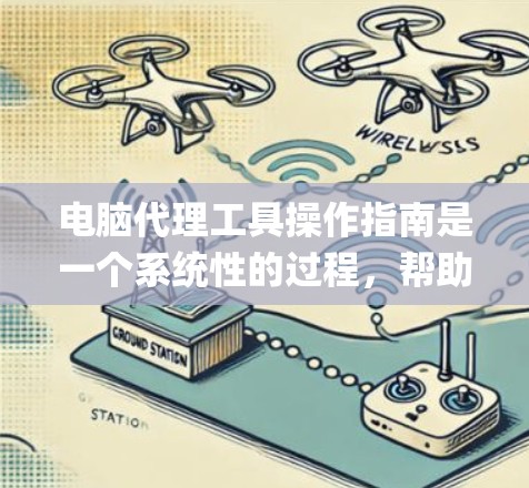 电脑代理工具操作指南是一个系统性的过程,帮助用户轻松管理电脑的各种功能和设置。以下是一个详细的指南,涵盖从基本操作到高级功能的全Steps 电脑代理工具操作指南是一个系统性的过程,帮助用户轻松管理电脑的各种功能和设置。以下是一个详细的指南,涵盖从基本操作到高级功能的全Steps