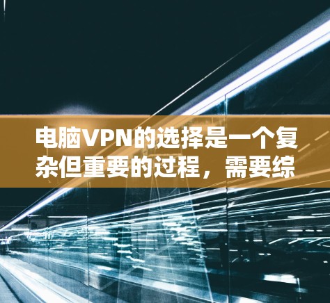 电脑VPN的选择是一个复杂但重要的过程,需要综合考虑多个因素以确保数据安全和隐私保护。以下是一个有条理的步骤指南,帮助你选择合适的电脑VPN服务