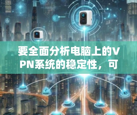 要全面分析电脑上的VPN系统的稳定性,可以按照以下步骤进行