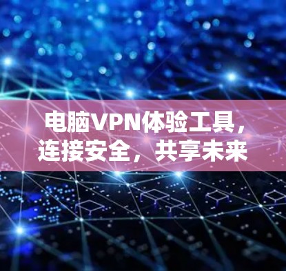 电脑VPN体验工具，连接安全，共享未来