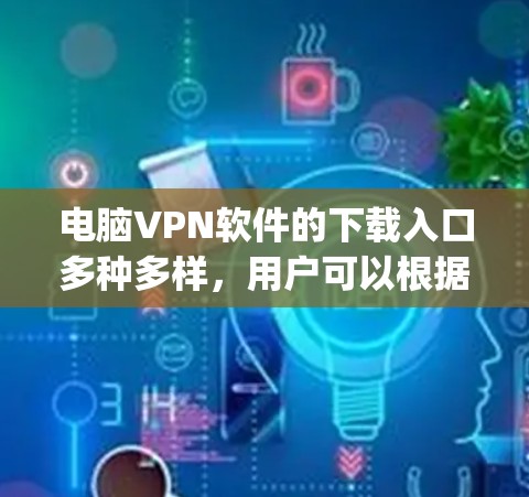 电脑VPN软件的下载入口多种多样,用户可以根据自己的需求和使用场景选择合适的软件。以下是一些 commonly used VPN software and their download links: