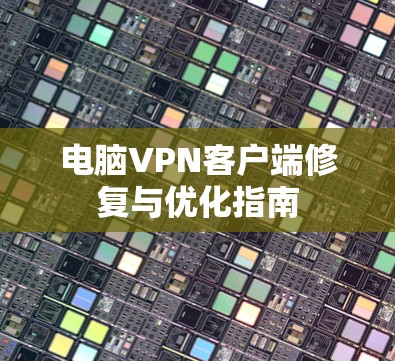 电脑VPN客户端修复与优化指南 电脑VPN客户端修复与优化指南