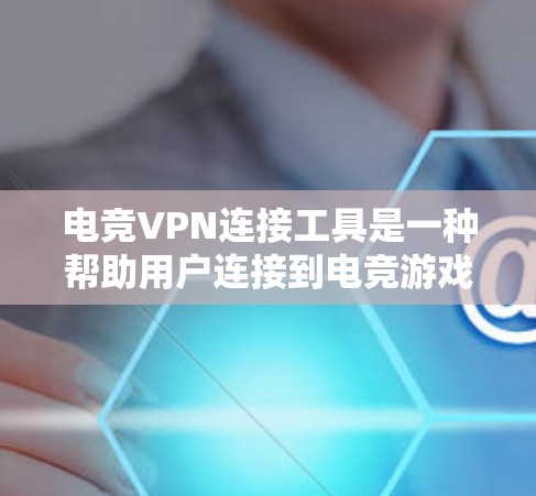 电竞VPN连接工具是一种帮助用户连接到电竞游戏服务器的软件服务,主要功能包括游戏服务器连接、玩家聊天、游戏设置和登录/退出等。以下是详细的步骤指南