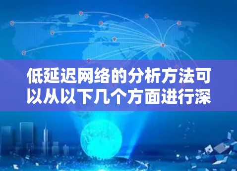 低延迟网络的分析方法可以从以下几个方面进行深入研究,以确保其高效性和可靠性