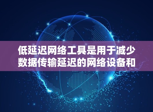 低延迟网络工具是用于减少数据传输延迟的网络设备和软件,它们在多种应用场景中发挥着重要作用。以下是对低延迟网络工具的详细分析和总结
