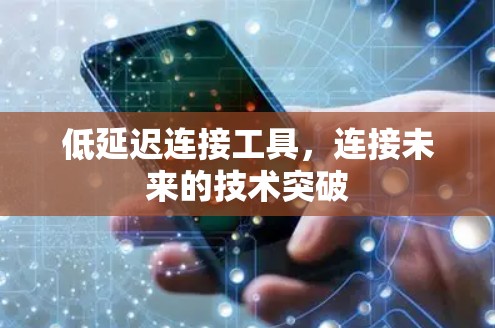 低延迟连接工具,连接未来的技术突破 低延迟连接工具,连接未来的技术突破