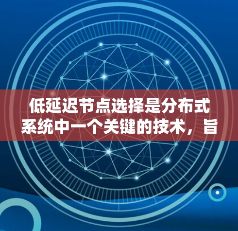 低延迟节点选择是分布式系统中一个关键的技术,旨在通过合理选择节点来优化系统的整体性能,减少延迟。以下是对这一概念的详细解析
