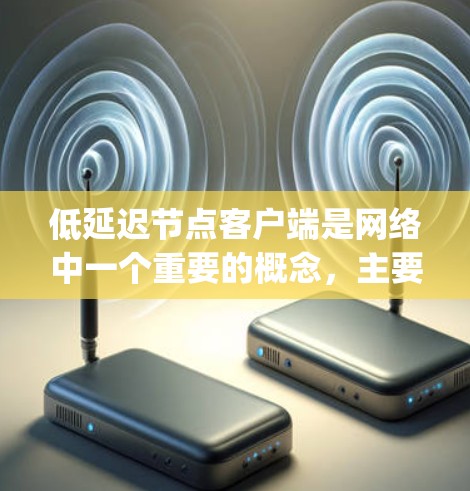 低延迟节点客户端是网络中一个重要的概念,主要指那些能够高效处理网络请求、提供快速响应并保证质量的客户端。以下是对其 key aspects 的详细解释