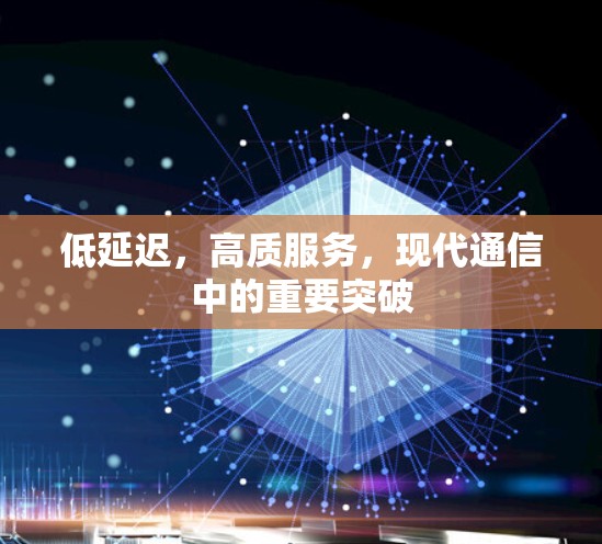 低延迟,高质服务,现代通信中的重要突破