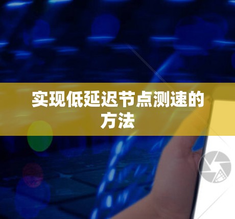 实现低延迟节点测速的方法