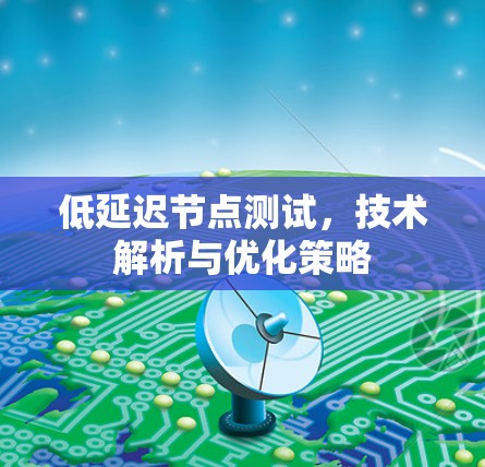 低延迟节点测试，技术解析与优化策略