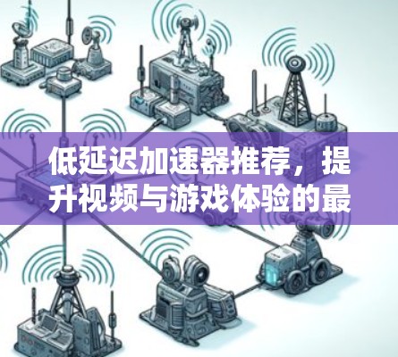 低延迟加速器推荐,提升视频与游戏体验的最佳选择