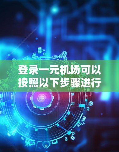 登录一元机场可以按照以下步骤进行