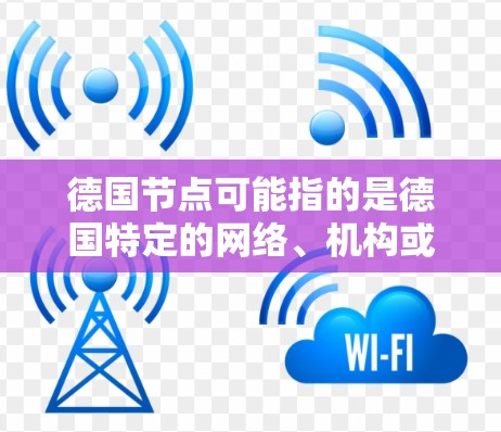 德国节点可能指的是德国特定的网络、机构或项目。以下是一些可能的解释和相关信息