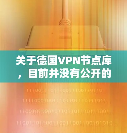 关于德国VPN节点库,目前并没有公开的数据库或资源专门用于存储或管理德国VPN节点。然而,如果你需要使用这样的数据库进行研究、学术或商业项目,请参考以下建议