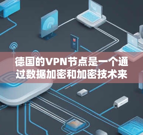 德国的VPN节点是一个通过数据加密和加密技术来保护用户信息的安全性,允许用户访问网络资源的网络服务。以下是关于德国VPN节点的一些信息