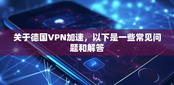 关于德国VPN加速,以下是一些常见问题和解答