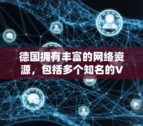 德国拥有丰富的网络资源,包括多个知名的VPN服务器。这些服务器通常位于德国国内或国际网络中,提供安全、可靠、高效的VPN服务。以下是一些关于德国VPN服务器的详细介绍