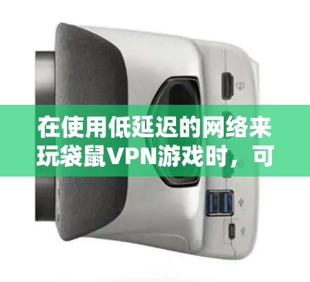 在使用低延迟的网络来玩袋鼠VPN游戏时，可以按照以下步骤进行