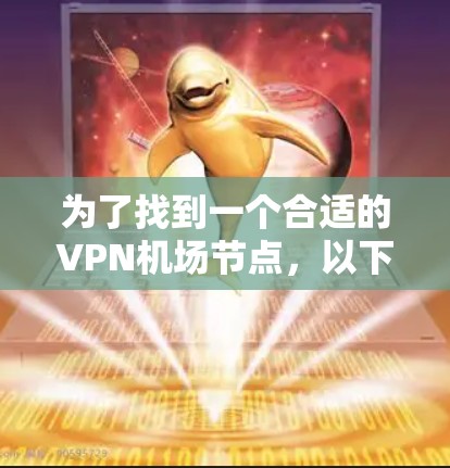 为了找到一个合适的VPN机场节点,以下是一步步的推荐和考虑过程