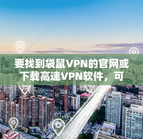 要找到袋鼠VPN的官网或下载高速VPN软件,可以按照以下步骤进行 要找到袋鼠VPN的官网或下载高速VPN软件,可以按照以下步骤进行