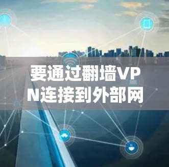 要通过翻墙VPN连接到外部网络,以下是一个步骤指南