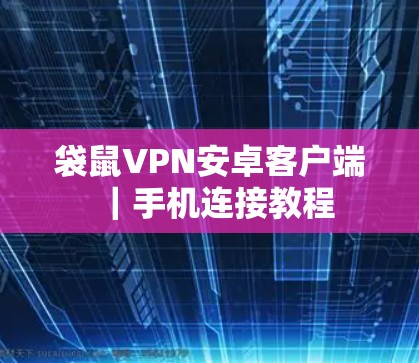 袋鼠VPN安卓客户端|手机连接教程 袋鼠VPN安卓客户端|手机连接教程
