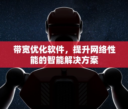 带宽优化软件,提升网络性能的智能解决方案