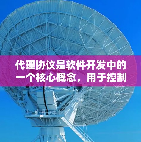 代理协议是软件开发中的一个核心概念,用于控制软件在不同服务器之间的通信。以下是针对代理协议的详细教程计划