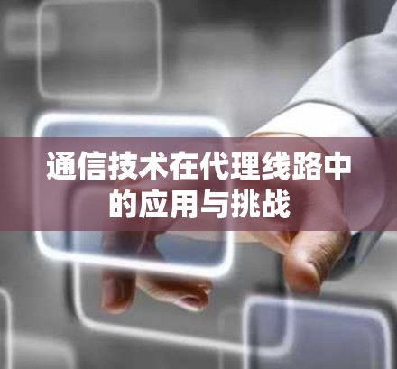 通信技术在代理线路中的应用与挑战