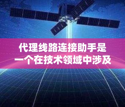 代理线路连接助手是一个在技术领域中涉及网络、人工智能和分布式系统概念的应用系统。它能够代理网络连接,并提供相关服务,帮助用户完成网络操作。以下是对该概念的详细解释 代理线路连接助手是一个在技术领域中涉及网络、人工智能和分布式系统概念的应用系统。它能够代理网络连接,并提供相关服务,帮助用户完成网络操作。以下是对该概念的详细解释