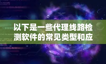 以下是一些代理线路检测软件的常见类型和应用