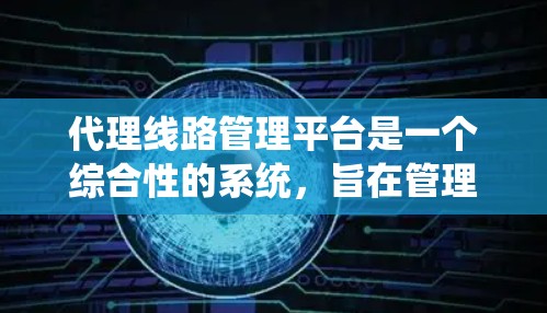 代理线路管理平台是一个综合性的系统,旨在管理代理线路,确保其正常运作并及时发现和解决故障。以下是对该平台的详细介绍