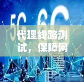 代理线路测试,保障网络安全的关键步骤