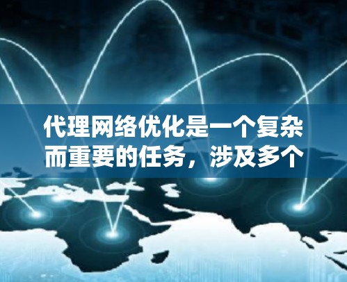 代理网络优化是一个复杂而重要的任务，涉及多个方面以确保代理网络的高效、安全和稳定运行。以下是对代理网络优化方法的系统总结