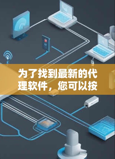 为了找到最新的代理软件,您可以按照以下步骤进行